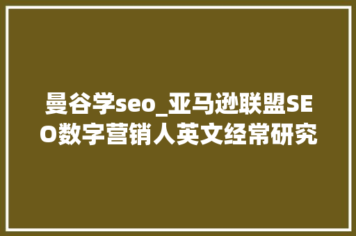 曼谷学seo_亚马逊联盟SEO数字营销人英文经常研究博客懂的进 曼谷学seo_亚马逊联盟SEO数字营销人英文经常研究博客懂的进 神马SEO