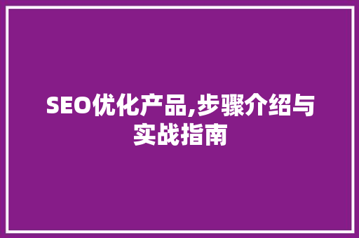 SEO优化产品,步骤介绍与实战指南 SEO关键词