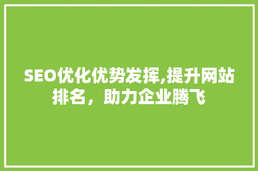 SEO优化优势发挥,提升网站排名，助力企业腾飞 SEO关键词