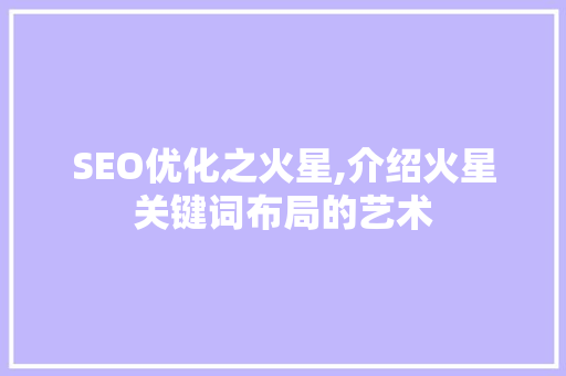 SEO优化之火星,介绍火星关键词布局的艺术 必应SEO