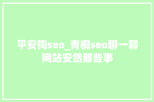 平安狗seo_青桐seo聊一聊网站安然那些事 平安狗seo_青桐seo聊一聊网站安然那些事 必应SEO