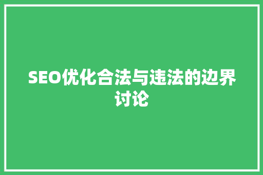 SEO优化合法与违法的边界讨论 百度SEO