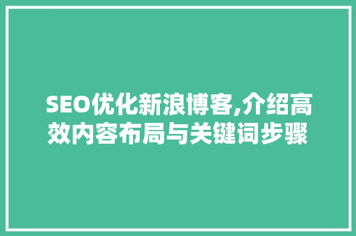 SEO优化新浪博客,介绍高效内容布局与关键词步骤 必应SEO