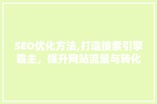 SEO优化方法,打造搜索引擎霸主，提升网站流量与转化率 搜狗SEO