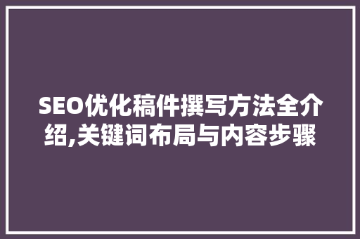 SEO优化稿件撰写方法全介绍,关键词布局与内容步骤 神马SEO
