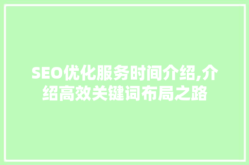 SEO优化服务时间介绍,介绍高效关键词布局之路 百度SEO