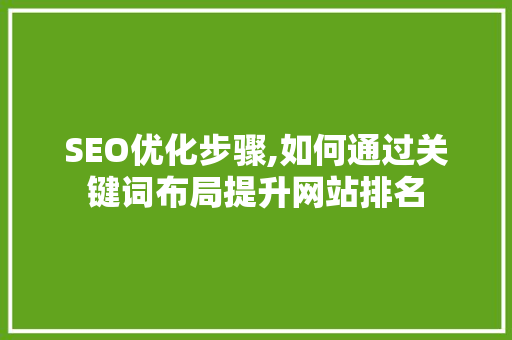 SEO优化步骤,如何通过关键词布局提升网站排名 必应SEO