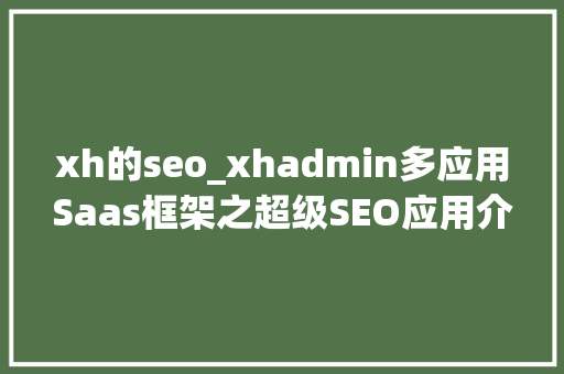 xh的seo_xhadmin多应用Saas框架之超级SEO应用介绍 xh的seo_xhadmin多应用Saas框架之超级SEO应用介绍 搜狗SEO