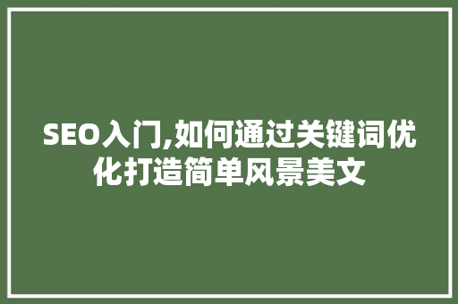 SEO入门,如何通过关键词优化打造简单风景美文