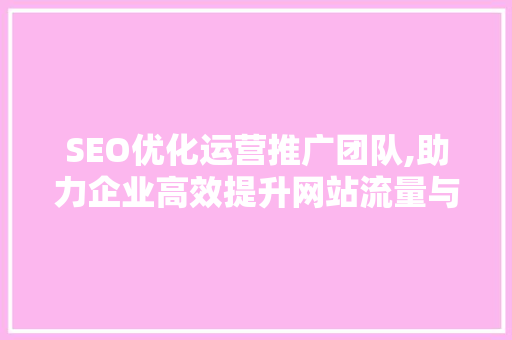 SEO优化运营推广团队,助力企业高效提升网站流量与品牌知名度 必应SEO