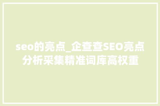 seo的亮点_企查查SEO亮点分析采集精准词库高权重 seo的亮点_企查查SEO亮点分析采集精准词库高权重 搜狗SEO