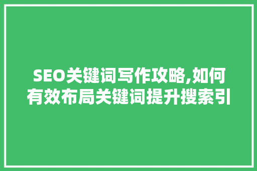SEO关键词写作攻略,如何有效布局关键词提升搜索引擎排名