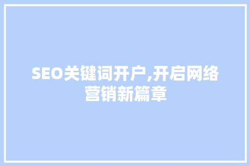SEO关键词开户,开启网络营销新篇章 网站建设公司