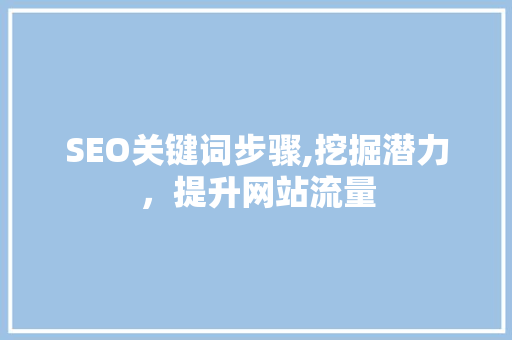 SEO关键词步骤,挖掘潜力，提升网站流量