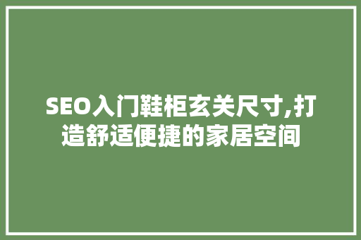 SEO入门鞋柜玄关尺寸,打造舒适便捷的家居空间