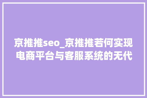 京推推seo_京推推若何实现电商平台与客服系统的无代码API连接 京推推seo_京推推若何实现电商平台与客服系统的无代码API连接 神马SEO