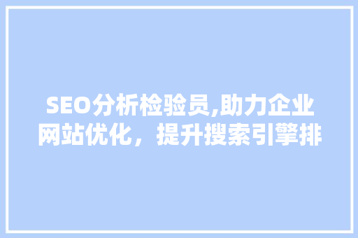 SEO分析检验员,助力企业网站优化，提升搜索引擎排名