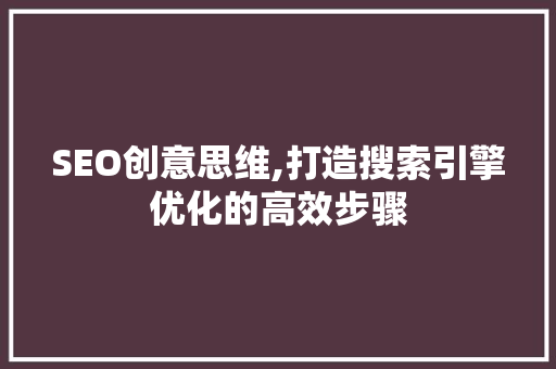 SEO创意思维,打造搜索引擎优化的高效步骤