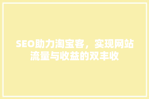 SEO助力淘宝客,实现网站流量与收益的双丰收 必应SEO SEO助力淘宝客,实现网站流量与收益的双丰收 必应SEO