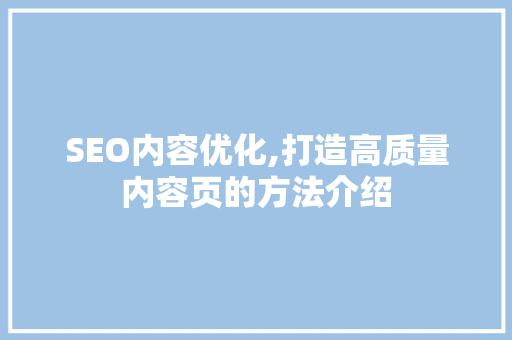 SEO内容优化,打造高质量内容页的方法介绍 搜狗SEO
