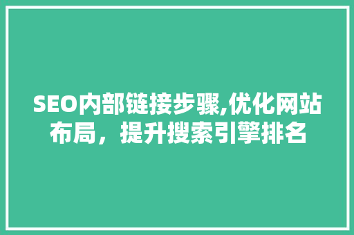 SEO内部链接步骤,优化网站布局，提升搜索引擎排名