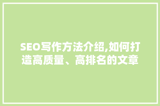 SEO写作方法介绍,如何打造高质量、高排名的文章