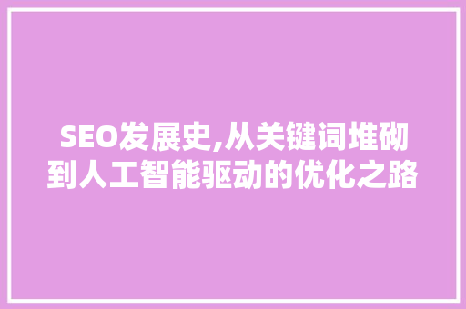 SEO发展史,从关键词堆砌到人工智能驱动的优化之路 百度SEO SEO发展史,从关键词堆砌到人工智能驱动的优化之路 百度SEO