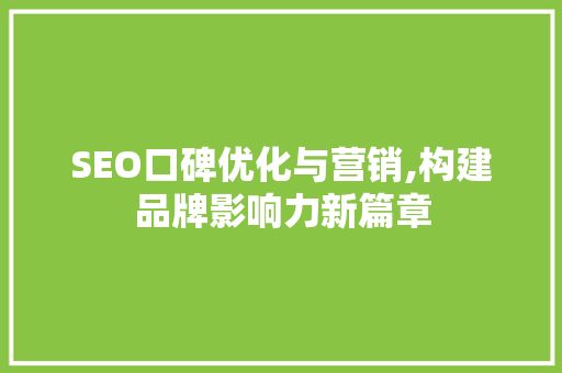 SEO口碑优化与营销,构建品牌影响力新篇章 神马SEO