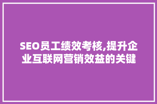 SEO员工绩效考核,提升企业互联网营销效益的关键 网站建设公司