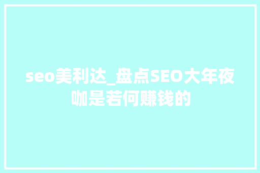 seo美利达_盘点SEO大年夜咖是若何赚钱的 seo美利达_盘点SEO大年夜咖是若何赚钱的 网站建设公司