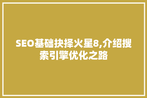 SEO基础抉择火星8,介绍搜索引擎优化之路 网站建设公司