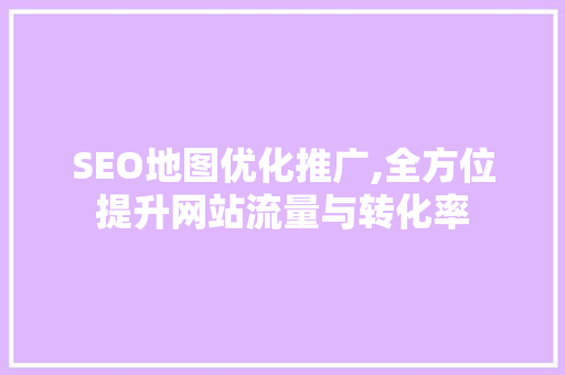 SEO地图优化推广,全方位提升网站流量与转化率 神马SEO