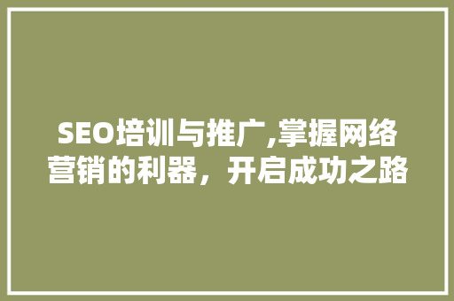 SEO培训与推广,掌握网络营销的利器，开启成功之路 百度SEO
