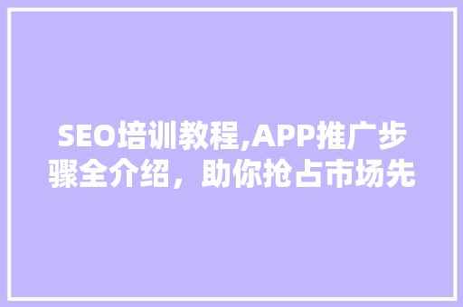 SEO培训教程,APP推广步骤全介绍，助你抢占市场先机 网站建设公司