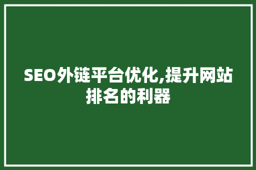 SEO外链平台优化,提升网站排名的利器 网站建设公司