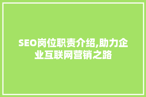 SEO岗位职责介绍,助力企业互联网营销之路