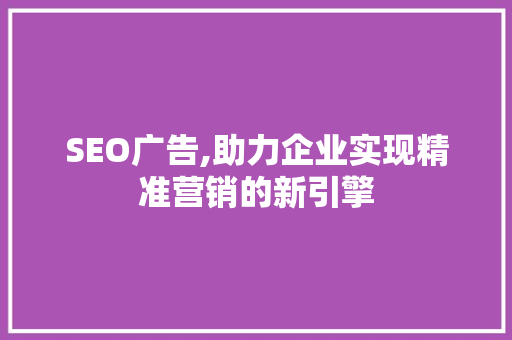 SEO广告,助力企业实现精准营销的新引擎 必应SEO