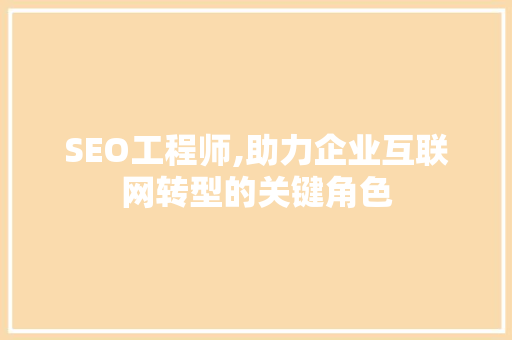 SEO工程师,助力企业互联网转型的关键角色 百度SEO