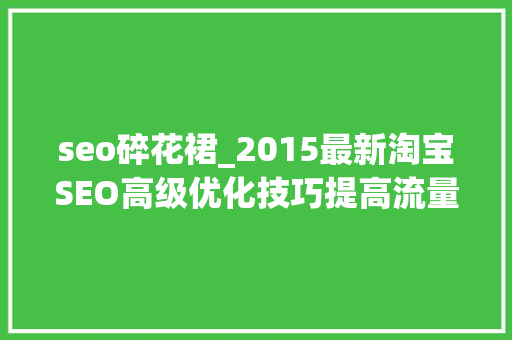 seo碎花裙_2015最新淘宝SEO高级优化技巧提高流量最终解决筹划 seo碎花裙_2015最新淘宝SEO高级优化技巧提高流量最终解决筹划 必应SEO