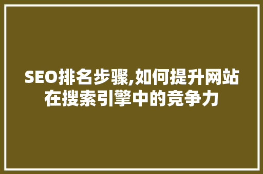 SEO排名步骤,如何提升网站在搜索引擎中的竞争力 神马SEO