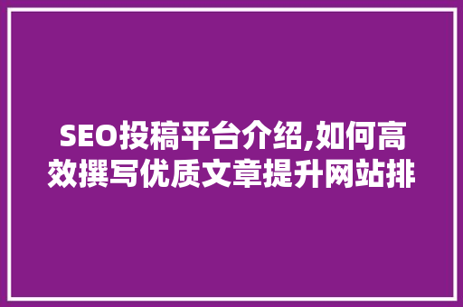SEO投稿平台介绍,如何高效撰写优质文章提升网站排名 必应SEO