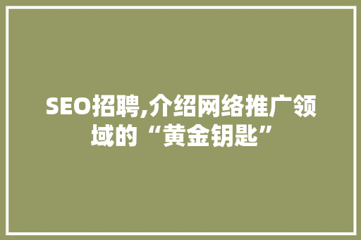 SEO招聘,介绍网络推广领域的“黄金钥匙”