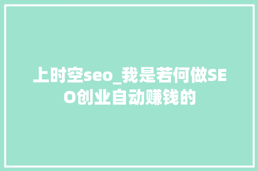 上时空seo_我是若何做SEO创业自动赚钱的 上时空seo_我是若何做SEO创业自动赚钱的 网站建设公司