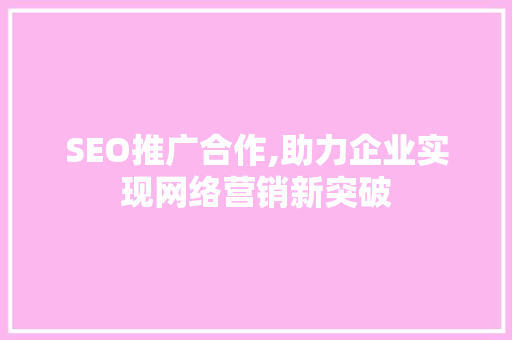 SEO推广合作,助力企业实现网络营销新突破