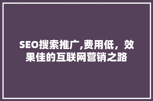 SEO搜索推广,费用低，效果佳的互联网营销之路 百度SEO