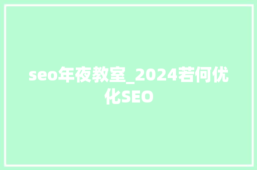 seo年夜教室_2024若何优化SEO seo年夜教室_2024若何优化SEO 网站建设公司