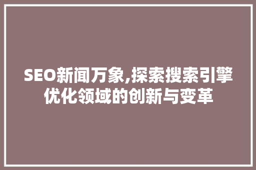 SEO新闻万象,探索搜索引擎优化领域的创新与变革 百度SEO