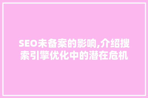 SEO未备案的影响,介绍搜索引擎优化中的潜在危机 百度SEO