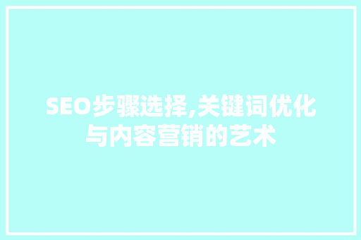 SEO步骤选择,关键词优化与内容营销的艺术 搜狗SEO