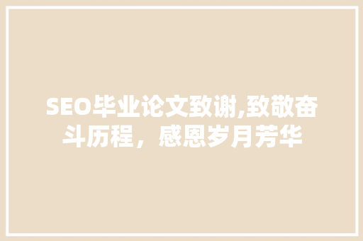 SEO毕业论文致谢,致敬奋斗历程，感恩岁月芳华 百度SEO